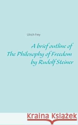 A brief outline of The Philosophy of Freedom by Rudolf Steiner Ulrich Frey 9783750482340 Books on Demand - książka