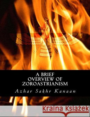 A Brief Overview of Zoroastrianism Azhar Sakhr Kanaan 9781518683244 Createspace Independent Publishing Platform - książka