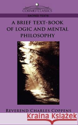 A Brief Text-Book of Logic and Mental Philosophy Reverend Charles Coppens, Charles Coppens 9781596053045 Cosimo Classics - książka
