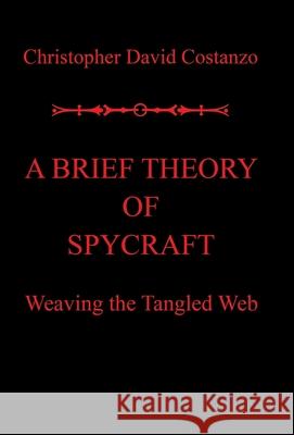 A Brief Theory of Spycraft: Weaving the Tangled Web Christopher David Costanzo 9781796085907 Xlibris Us - książka