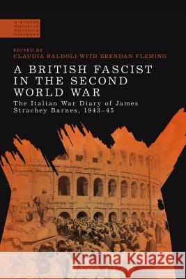 A British Fascist in the Second World War: The Italian War Diary of James Strachey Barnes, 1943-45 Claudia Baldoli Brendan Fleming 9781472510426 Bloomsbury Academic - książka