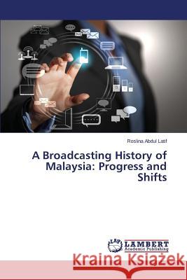 A Broadcasting History of Malaysia: Progress and Shifts Abdul Latif Roslina 9783659504792 LAP Lambert Academic Publishing - książka