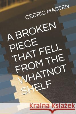 A Broken Piece That Fell from the Whatnot Shelf Cedric Masten 9780578193540 Amazon Digital Services LLC - Kdp - książka