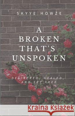 A Broken That's Unspoken: Delivered, Healed, and Set Free Skyye Howze 9781548043216 Createspace Independent Publishing Platform - książka