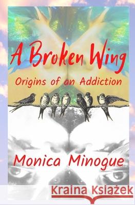 A Broken Wing: Origins of an Addiction Monica Minogue 9781737523307 Monica Minogue Productions - książka