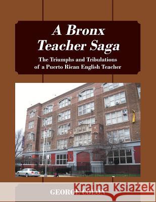 A Bronx Teacher Saga: The Triumphs and Tribulations of a Puerto Rican English Teacher George Colon 9781977205131 Outskirts Press - książka