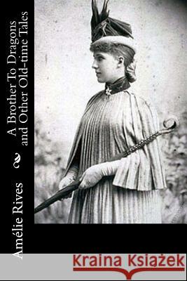 A Brother To Dragons and Other Old-time Tales: Amélie Rives, Amelie 9781542939164 Createspace Independent Publishing Platform - książka