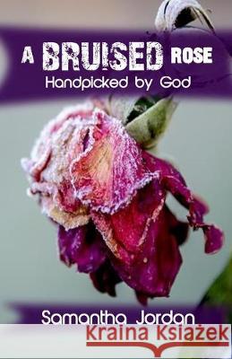 A Bruised Rose - Handpicked by God: My Journey to Health, Healing, Wholeness, and Love. Samantha Jordan 9781097475124 Independently Published - książka