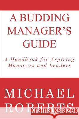 A Budding Manager's Guide: A Handbook for Aspiring Managers and Leaders Michael Roberts 9798362375034 Independently Published - książka