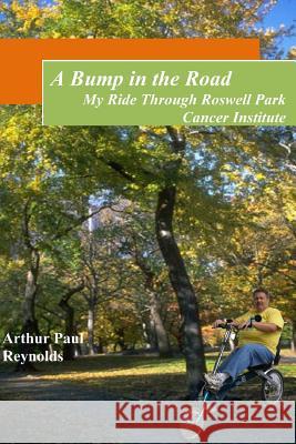 A Bump in the Road - My Ride Through Roswell Park Cancer Institute Arthur Paul Reynolds 9781452872186 Createspace - książka
