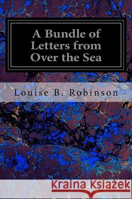 A Bundle of Letters from Over the Sea Louise B. Robinson 9781544200071 Createspace Independent Publishing Platform - książka