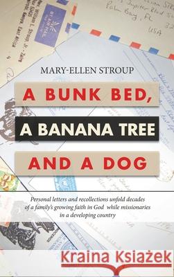 A Bunk Bed, a Banana Tree and a Dog: Personal Letters and Recollections Unfold Decades of a Family's Growing Faith in God While Missionaries in a Developing Country Mary-Ellen Stroup 9781664219120 WestBow Press - książka