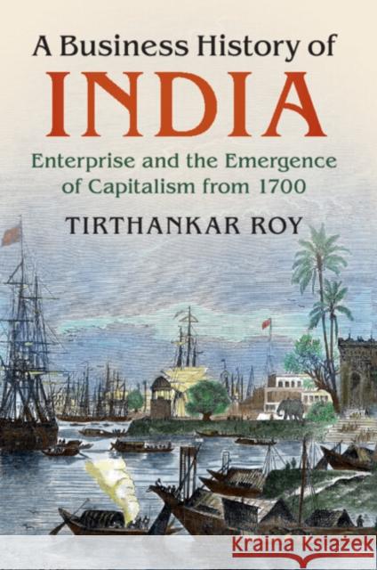 A Business History of India: Enterprise and the Emergence of Capitalism from 1700 Tirthankar Roy 9781316637487 Cambridge University Press - książka