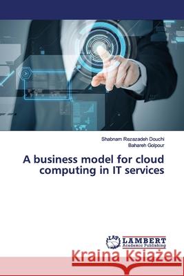 A business model for cloud computing in IT services Rezazadeh Douchi, Shabnam; Golpour, Bahareh 9786139451074 LAP Lambert Academic Publishing - książka
