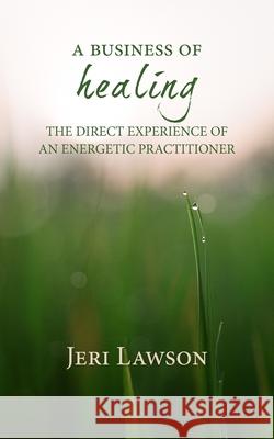 A Business of Healing: The Direct Experience of An Energetic Practitioner Jeri Lawson 9781735545301 Intention Press - książka