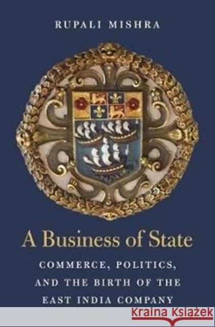 A Business of State: Commerce, Politics, and the Birth of the East India Company Rupali Mishra 9780674984561 Harvard University Press - książka