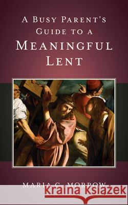 A Busy Parent's Guide to a Meaningful Lent Maria C. Morrow 9781681926094 Our Sunday Visitor - książka