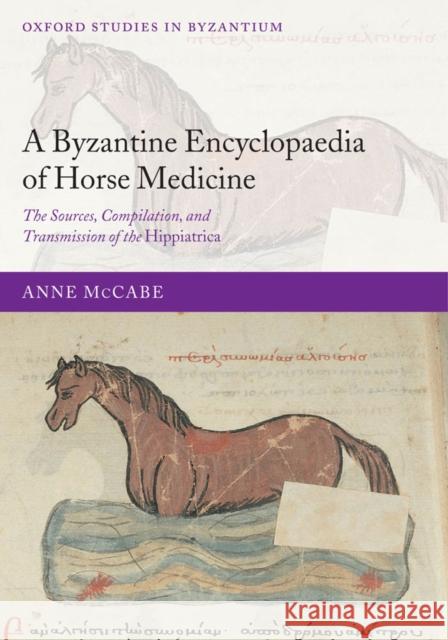 A Byzantine Encyclopaedia of Horse Medicine: The Sources, Compilation, and Transmission of the Hippiatrica McCabe, Anne 9780199277551 Oxford University Press, USA - książka