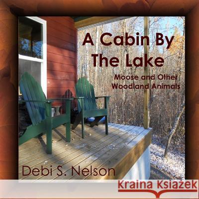 A Cabin By The Lake: Moose and Other Woodland Animals Nelson, Debi S. 9781628281538 Grey Wolfe Publishing, LLC - książka