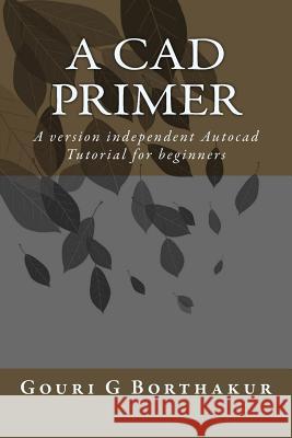 A CAD Primer: A version independent Autocad Tutorial for beginners Borthakur, Gouri G. 9781518784965 Createspace - książka