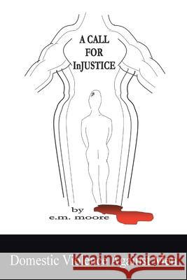 A Call for Injustice: Domestic Violence Against Men E.M. Moore 9781434369413 AuthorHouse - książka