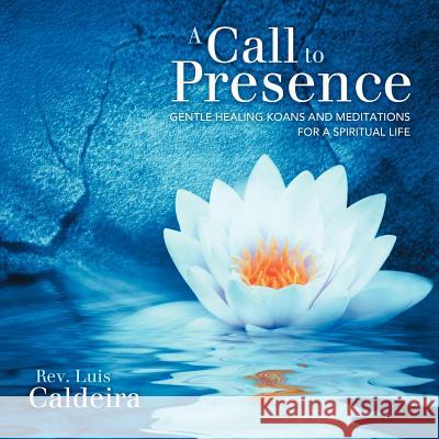 A Call To Presence: Gentle Healing Koans and Meditations for a Spiritual Life Caldeira, Luis 9781452541426 Balboa Press - książka