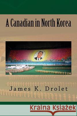 A Canadian in North Korea James K. Drolet 9781720562078 Createspace Independent Publishing Platform - książka