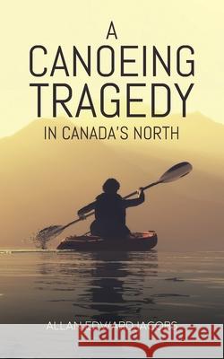 A Canoeing Tragedy in Canada's North Allan Edward Jacobs 9780228854838 Tellwell Talent - książka