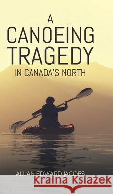 A Canoeing Tragedy in Canada's North Allan Edward Jacobs 9780228854845 Tellwell Talent - książka