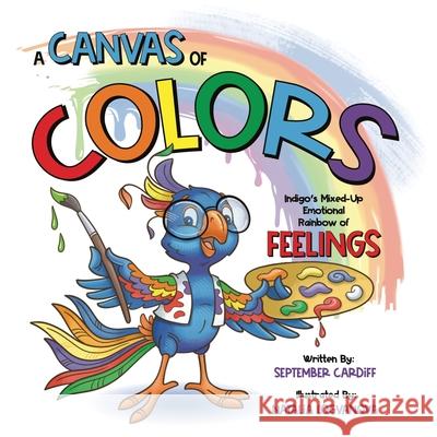 A Canvas Of Colors: Indigo's Mixed-Up Emotional Rainbow Of FEELINGS September Cardiff Natalia Logvanova 9780999719077 Tember's Tales - książka
