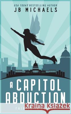 A Capitol Abduction: Fairies in Flight Jb Michaels 9781721732760 Createspace Independent Publishing Platform - książka