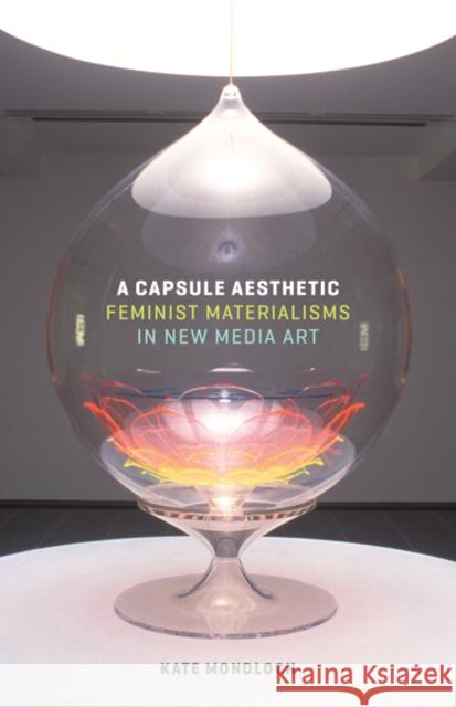 A Capsule Aesthetic: Feminist Materialisms in New Media Art Kate Mondloch 9781517900489 University of Minnesota Press - książka