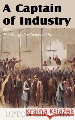 A Captain of Industry, Being the Story of a Civilized Man Upton Sinclair 9781612035307 Bottom of the Hill Publishing - książka