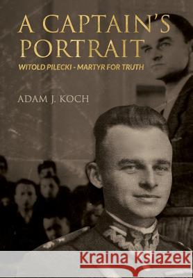 A Captain's Portrait: Witold Pilecki - Martyr for Truth Koch, Adam J. 9780648230359 Freedom Publishing Books - książka