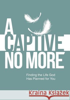 A Captive No More: Finding the Life God Has Planned for You Mark Killingsworth 9781512701098 WestBow Press - książka