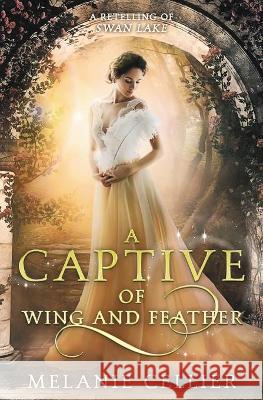 A Captive of Wing and Feather: A Retelling of Swan Lake Melanie Cellier 9781925898149 Luminant Publications - książka