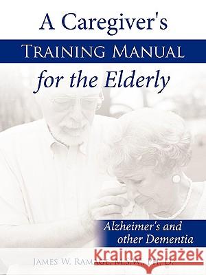 A Caregiver's Training Manual for the Elderly: Alzheimer's and other Dementia James W. Ramage, M. S. W. Ph. D. 9781438923666 Authorhouse - książka