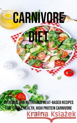 A Carnivore Diet: Delicious and Nutritious Meat-based Recipes for Simple Health, High Protein Carnivore Lifestyle Stanley Lenz   9781990666889 Adam Gilbin - książka
