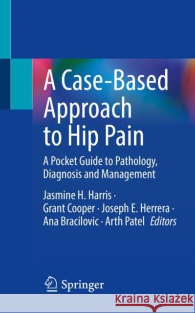 A Case-Based Approach to Hip Pain: A Pocket Guide to Pathology, Diagnosis and Management Jasmine H. Harris Grant Cooper Joseph E. Herrera 9783031171536 Springer - książka