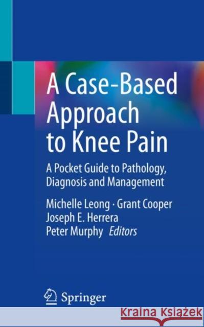 A Case-Based Approach to Knee Pain: A Pocket Guide to Pathology, Diagnosis and Management Michelle Leong Grant Cooper Joseph E. Herrera 9783031153556 Springer - książka