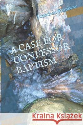 A Case for Confessor Baptism Jonathan Rainbow 9781544847146 Createspace Independent Publishing Platform - książka
