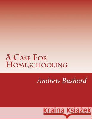 A Case For Homeschooling: 95 Theses Against the School System Bushard, Andrew 9781490381305 Createspace - książka