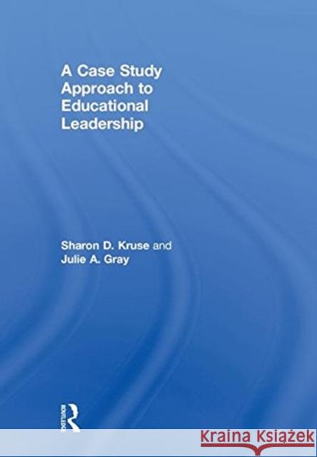 A Case Study Approach to Educational Leadership Sharon D. Kruse Julie A. Gray 9781138091061 Routledge - książka