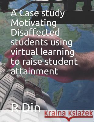 A Case Study: Motivating Disaffected Students Using Virtual Learning Environments to Raise Student Attainment R. Din 9781793102324 Independently Published - książka