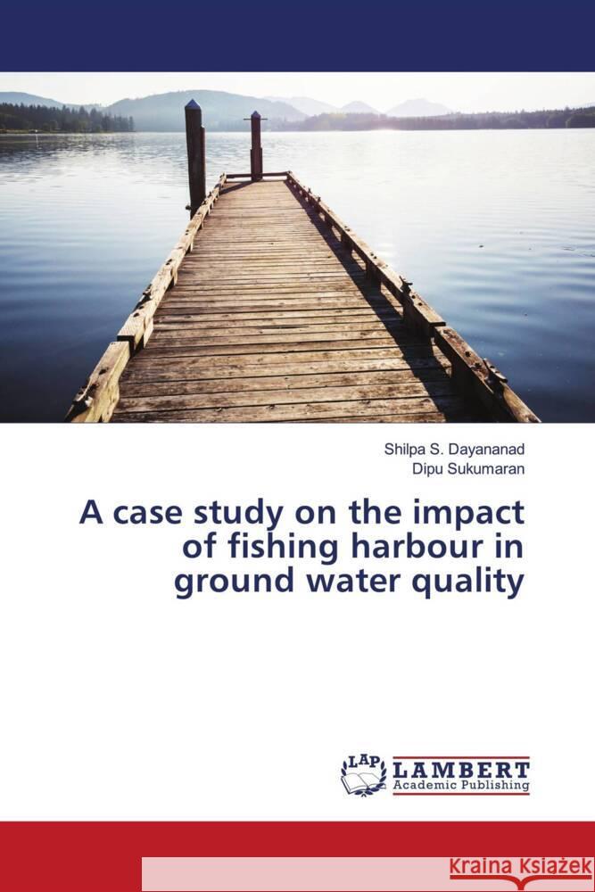 A case study on the impact of fishing harbour in ground water quality S. Dayananad, Shilpa, Sukumaran, Dipu 9786205515631 LAP Lambert Academic Publishing - książka
