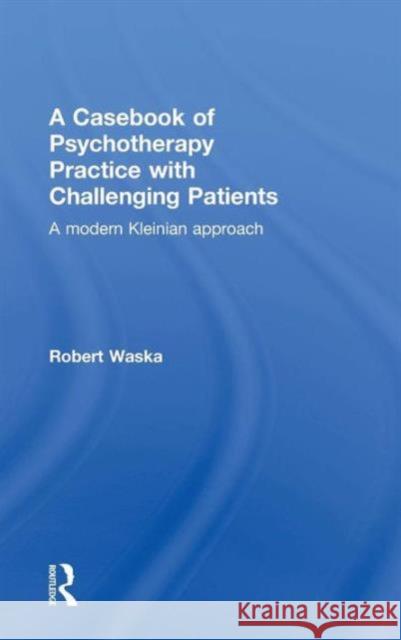 A Casebook of Psychotherapy Practice with Challenging Patients: A Modern Kleinian Approach Waska, Robert 9781138820050 Routledge - książka