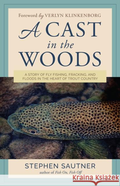 A Cast in the Woods: A Story of Fly Fishing, Fracking, and Floods in the Heart of Trout Country Stephen Sautner Verlyn Klinkenborg 9781493057771 Lyons Press - książka
