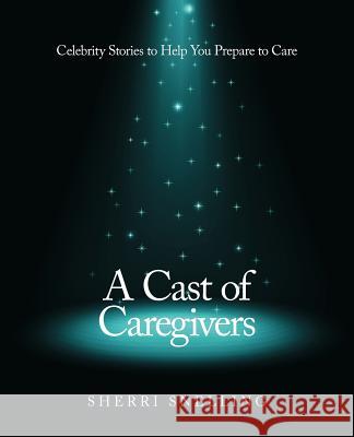 A Cast of Caregivers: Celebrity Stories to Help You Prepare to Care Snelling, Sherri 9781452559131 Balboa Press - książka