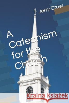 A Catechism for the Church Jerry Crow   9798811620241 Independently Published - książka