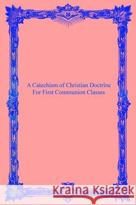 A Catechism of Christian Doctrine: For First Communion Classes Catholic Church Brother Hermenegil 9781534619319 Createspace Independent Publishing Platform - książka